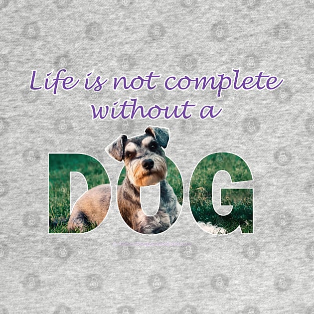 Life is not complete without a dog - Schnauzer oil painting word art by DawnDesignsWordArt